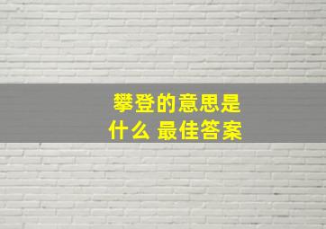 攀登的意思是什么 最佳答案